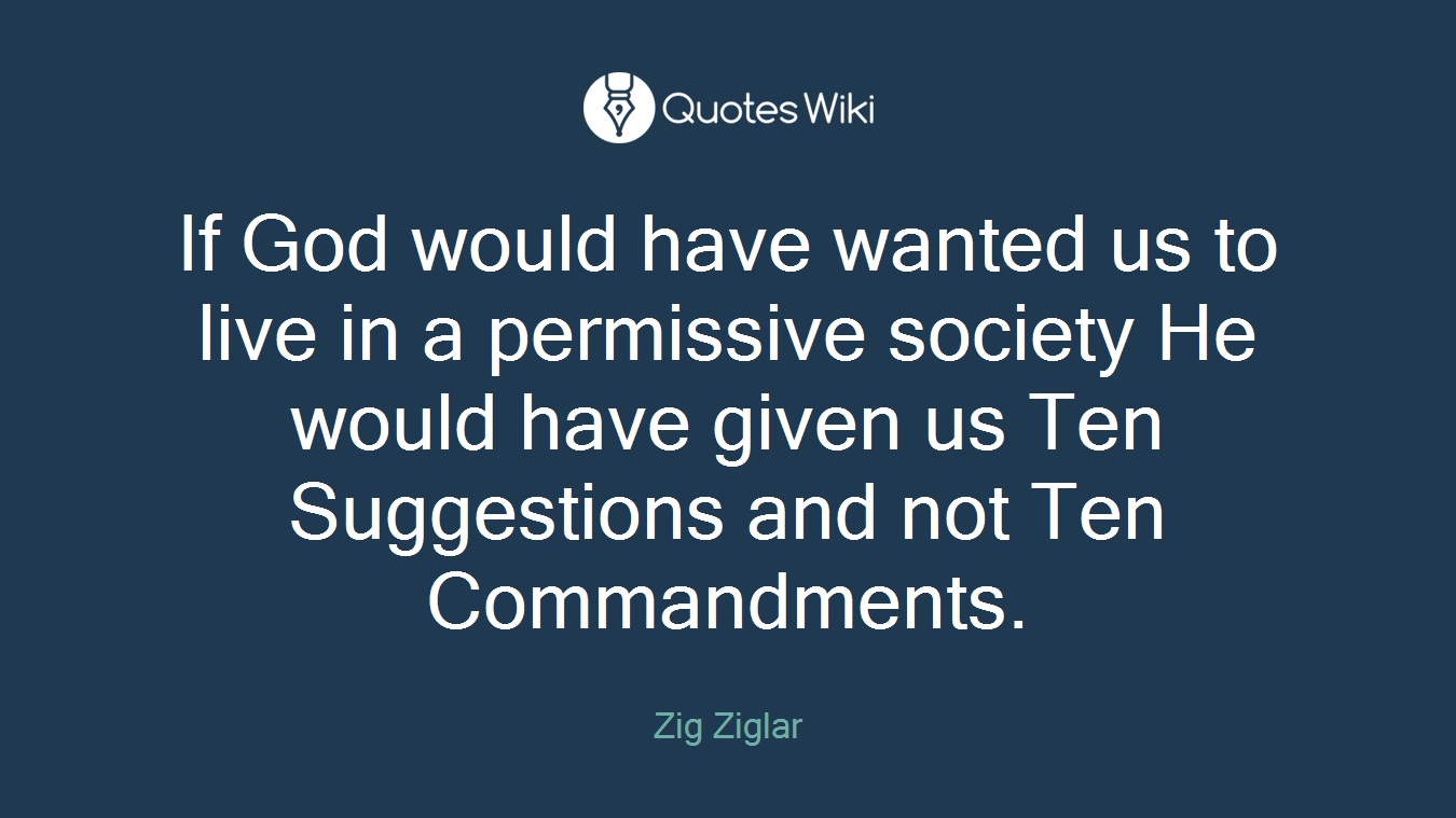 If God would have wanted us to live in a permissive society He would have given us Ten Suggestions and not Ten Commandments.