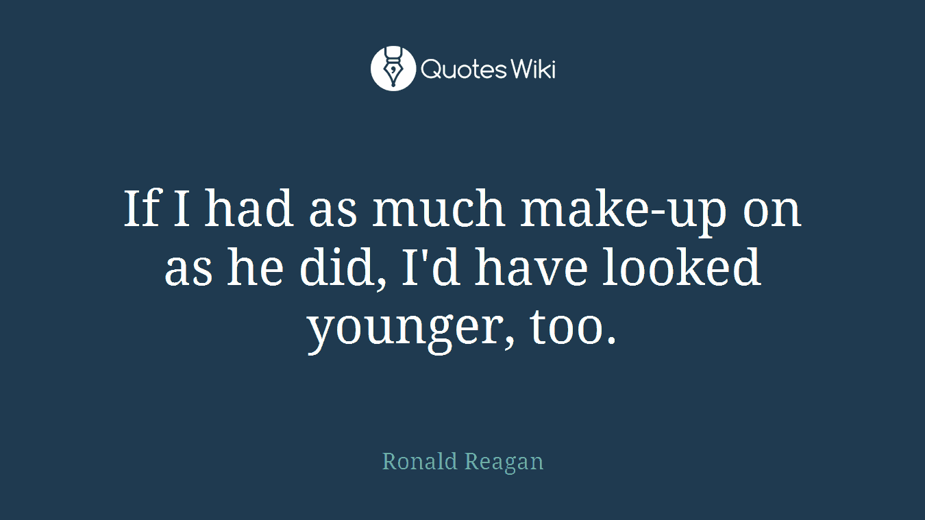If I had as much make-up on as he did, I'd have looked younger, too.