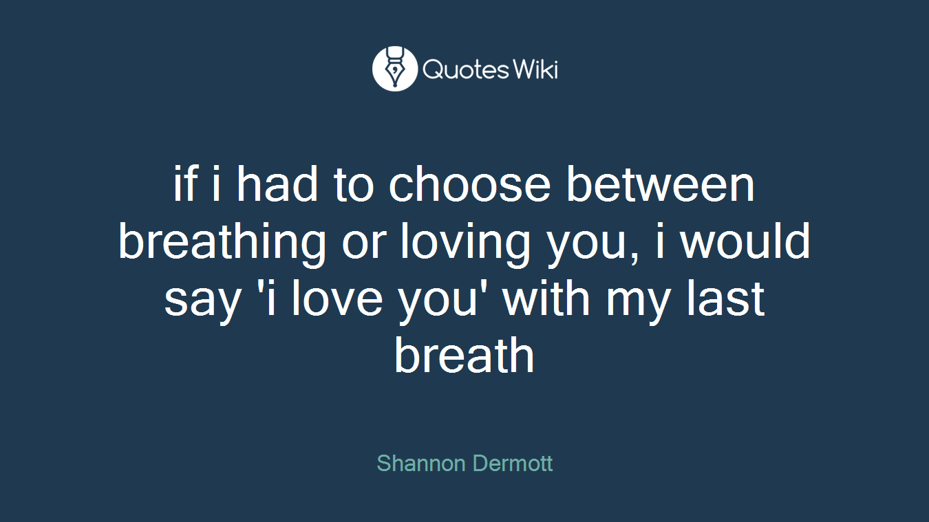 if i had to choose between breathing or loving you, i would say 'i love you' with my last breath