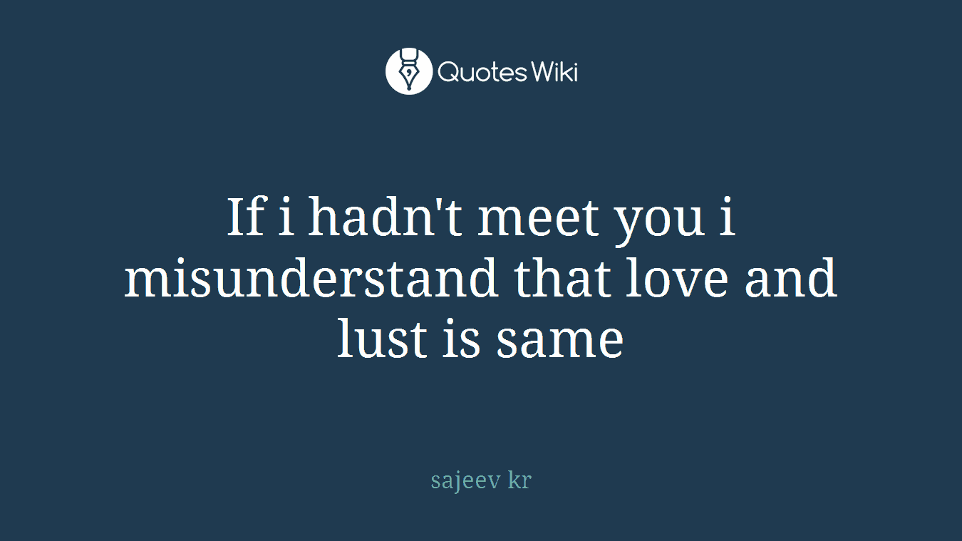 If i hadn't meet you i misunderstand that love and lust is same
