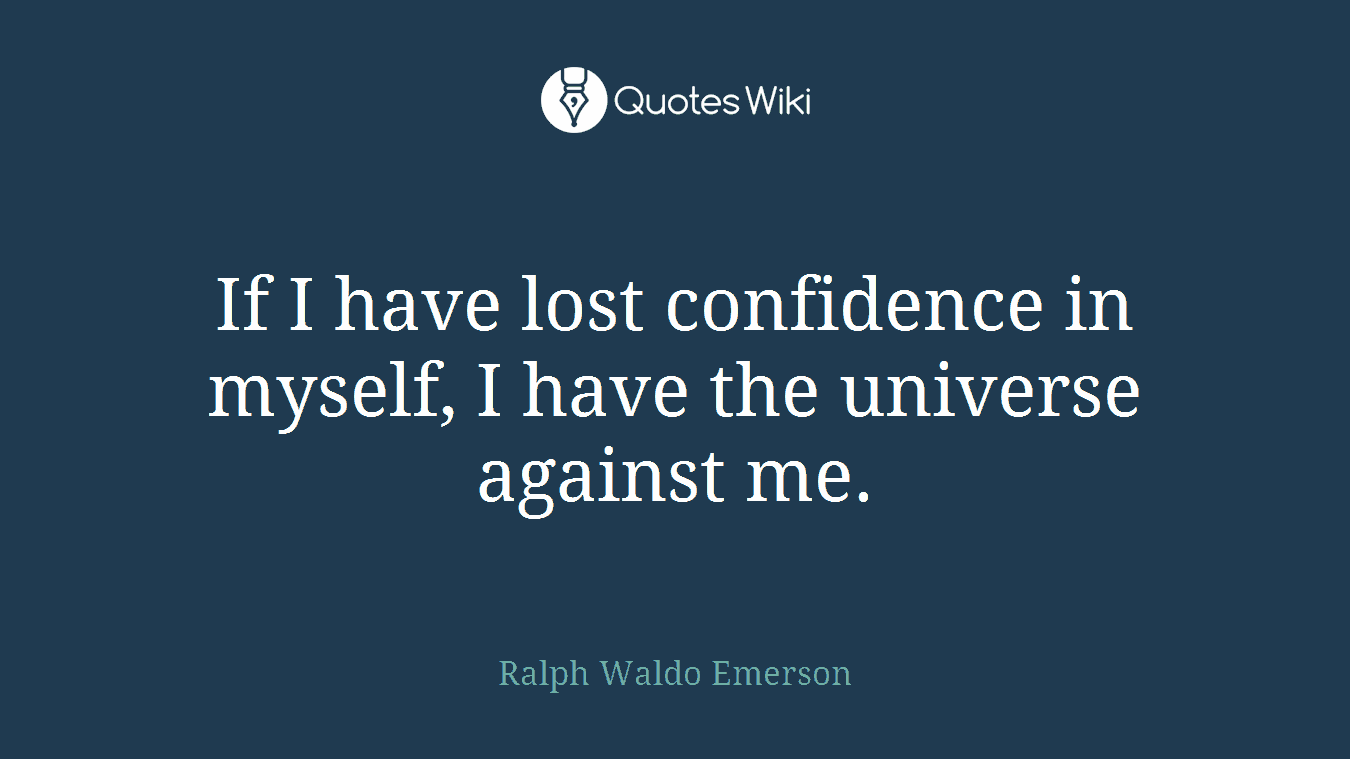 If I have lost confidence in myself, I have the universe against me.