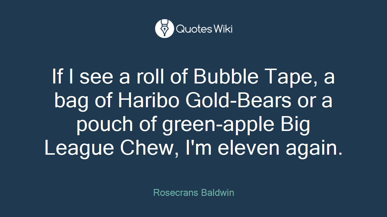 If I see a roll of Bubble Tape, a bag of Haribo Gold-Bears or a pouch of green-apple Big League Chew, I'm eleven again.