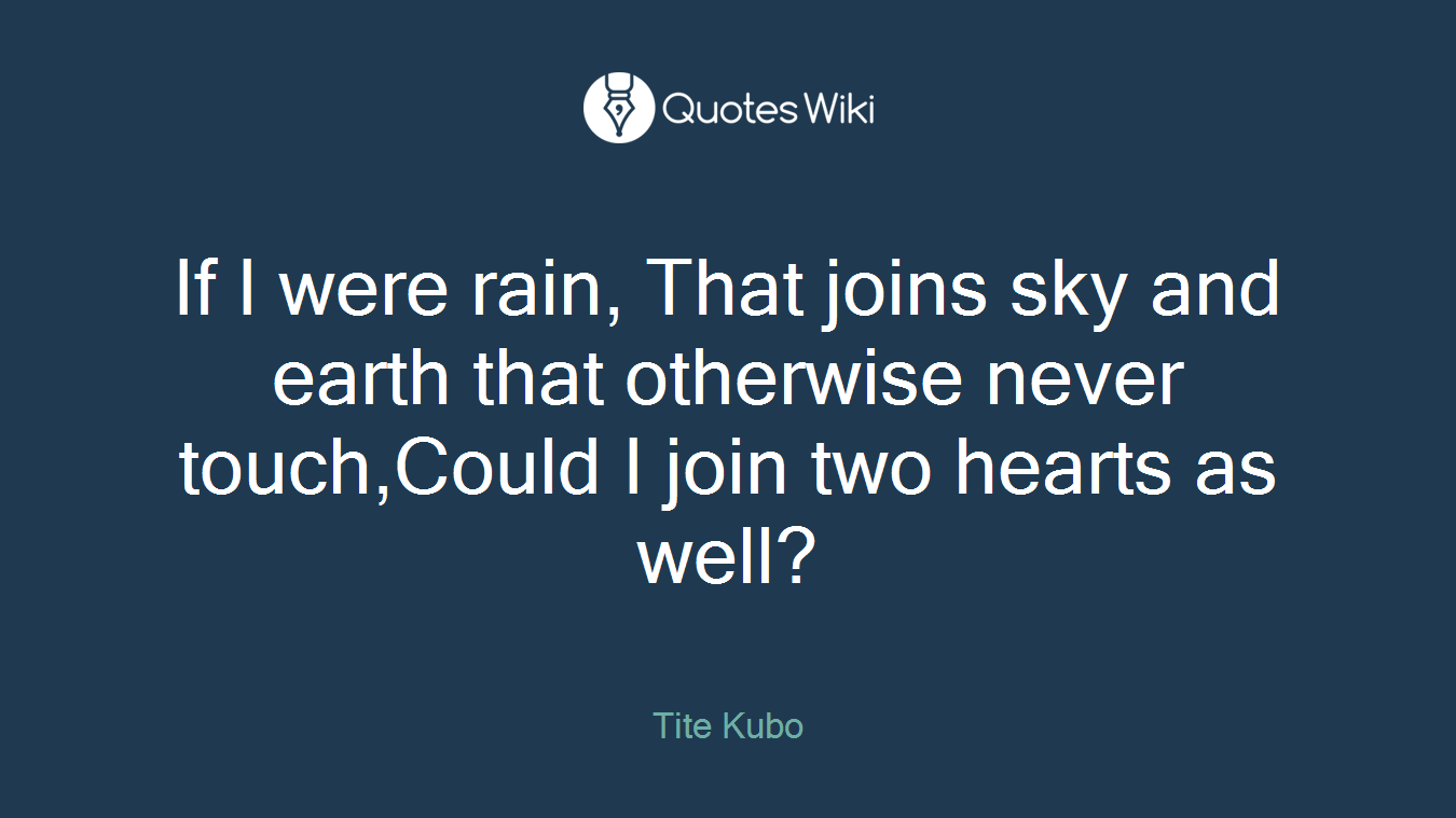 If I were rain, That joins sky and earth that otherwise never touch,Could I join two hearts as well?