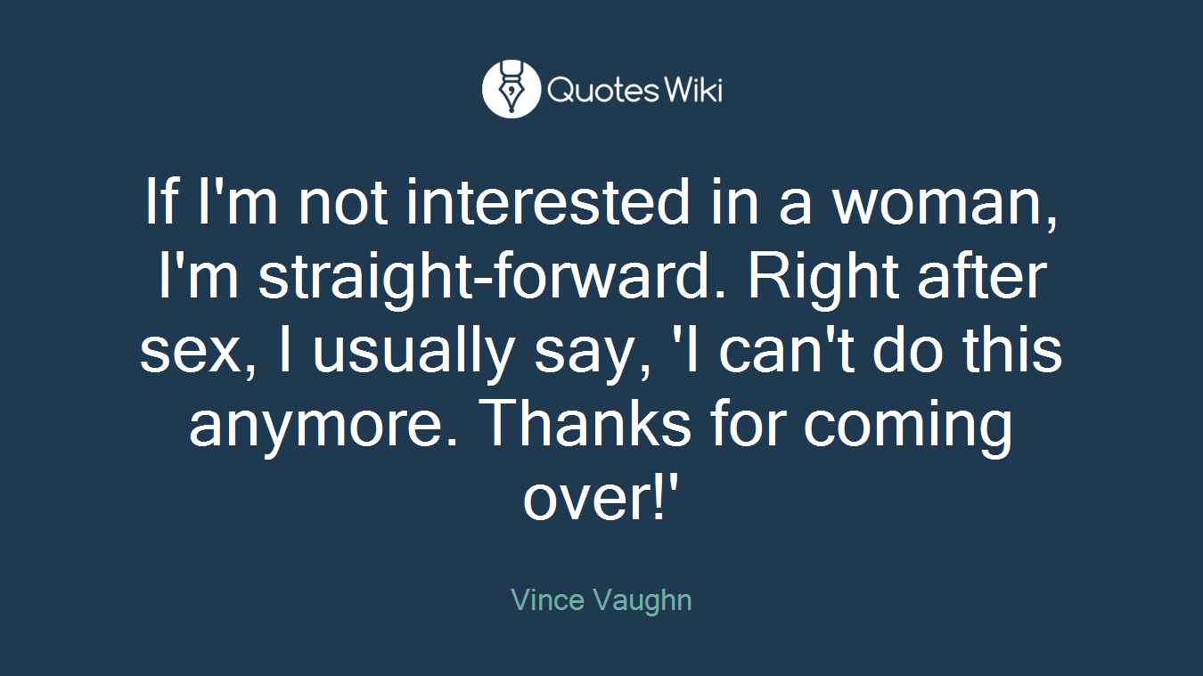 If I'm not interested in a woman, I'm straight-forward. Right after sex, I usually say, 'I can't do this anymore. Thanks for coming over!'