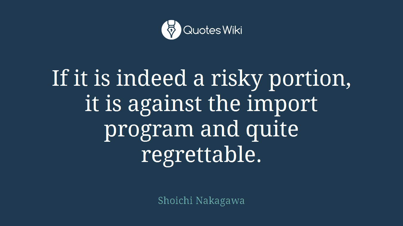 If it is indeed a risky portion, it is against the import program and quite regrettable.