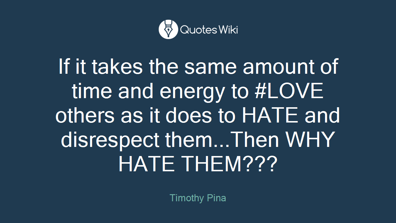 If it takes the same amount of time and energy to #LOVE others as it does to HATE and disrespect them...Then WHY HATE THEM???