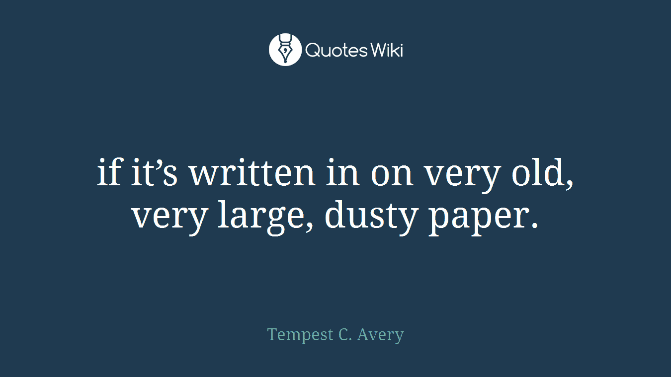 if it’s written in on very old, very large, dusty paper.