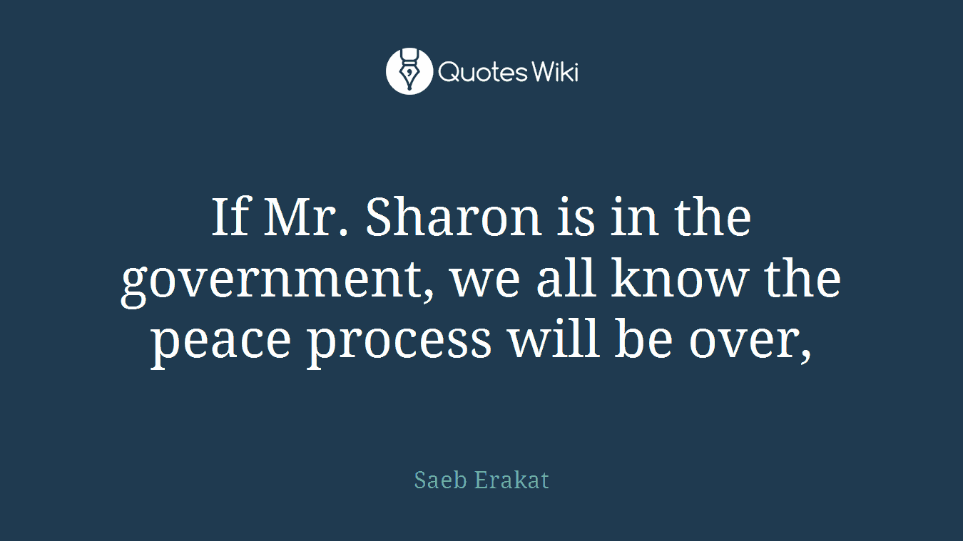 If Mr. Sharon is in the government, we all know the peace process will be over,