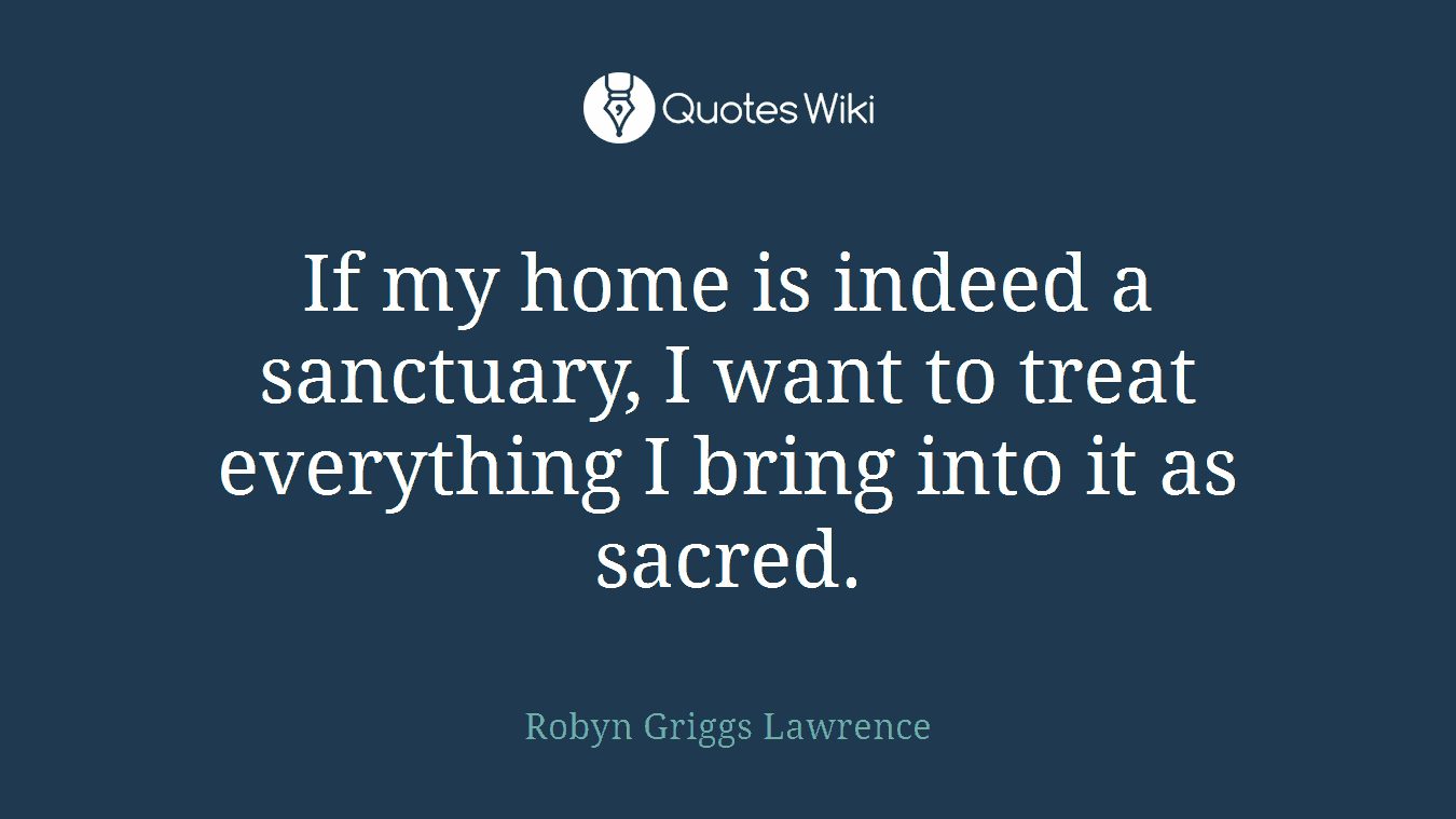If my home is indeed a sanctuary, I want to treat everything I bring into it as sacred.