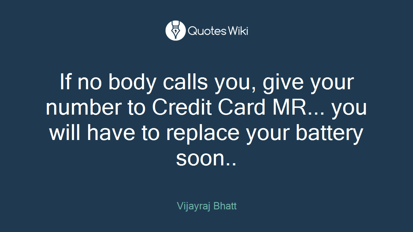 If no body calls you, give your number to Credit Card MR... you will have to replace your battery soon..