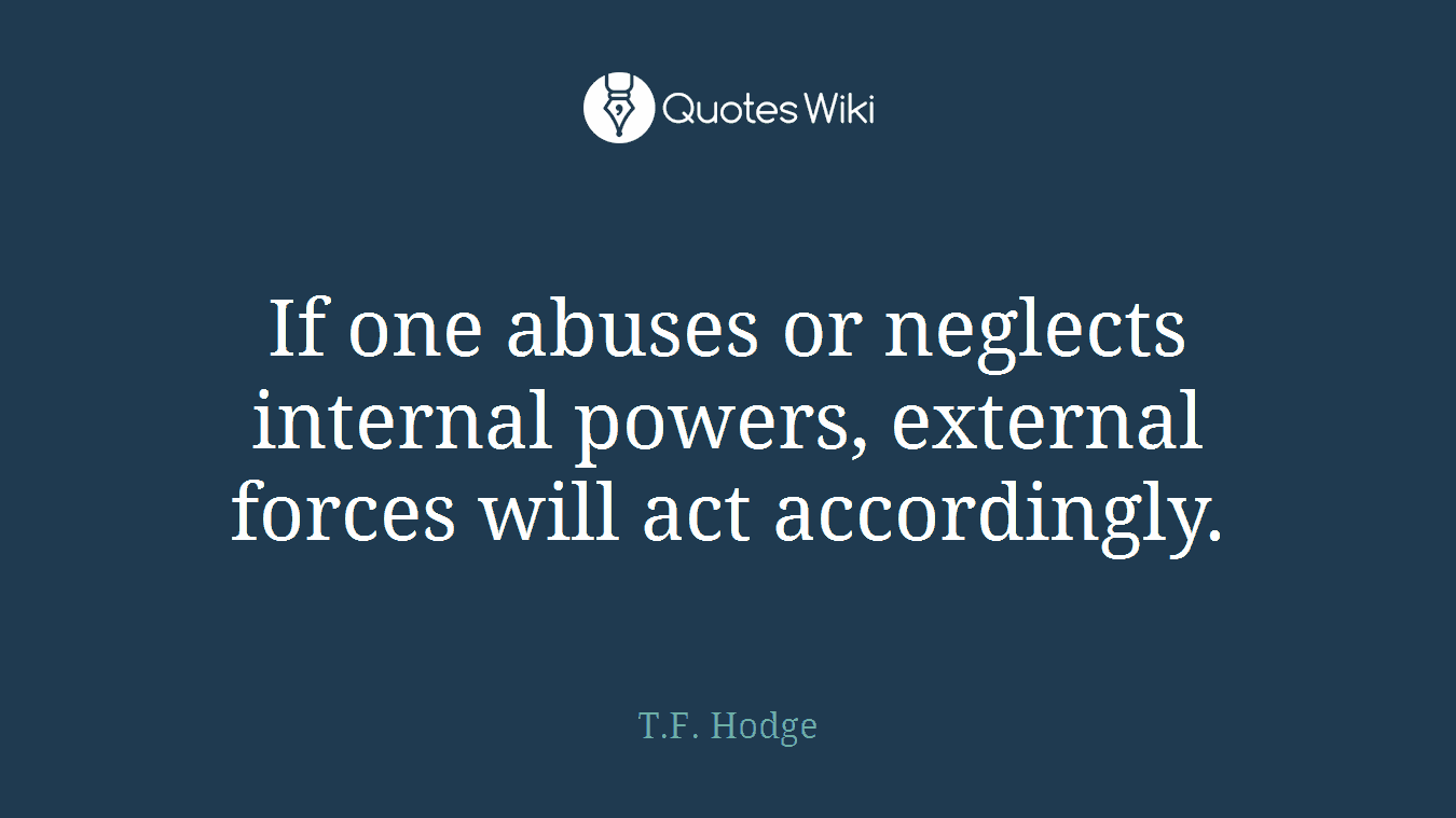 If one abuses or neglects internal powers, external forces will act accordingly.