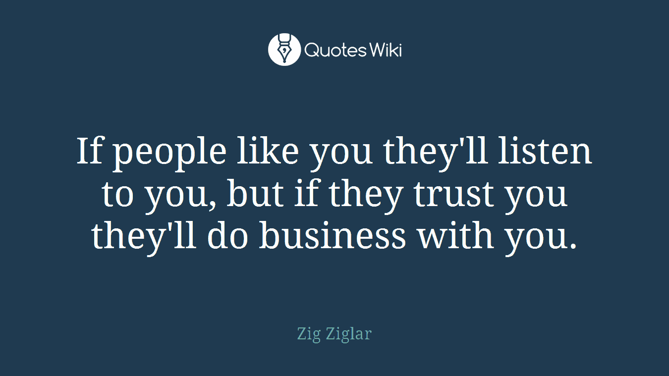 If people like you they'll listen to you, but if they trust you they'll do business with you.