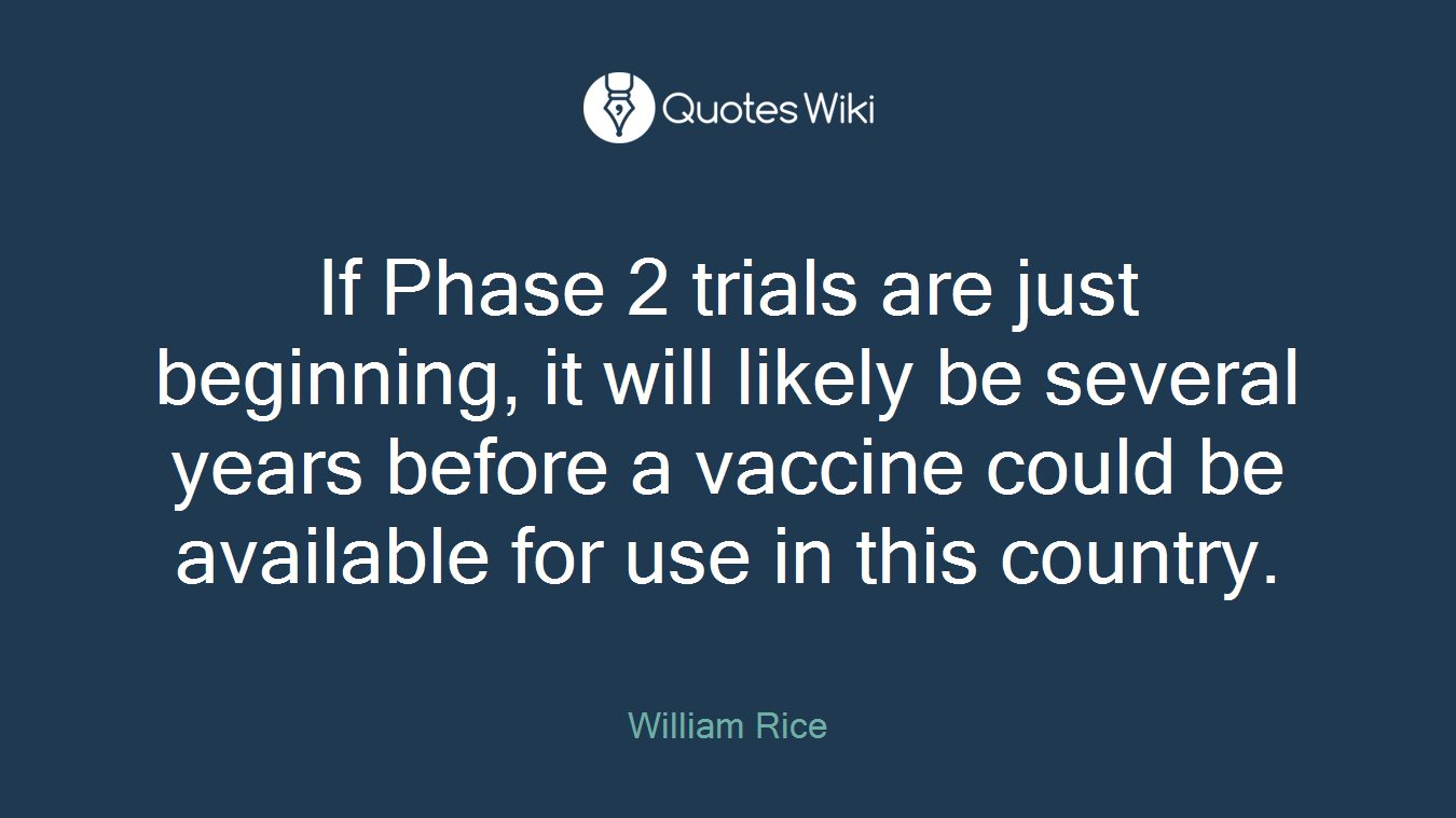 If Phase 2 trials are just beginning, it will likely be several years before a vaccine could be available for use in this country.