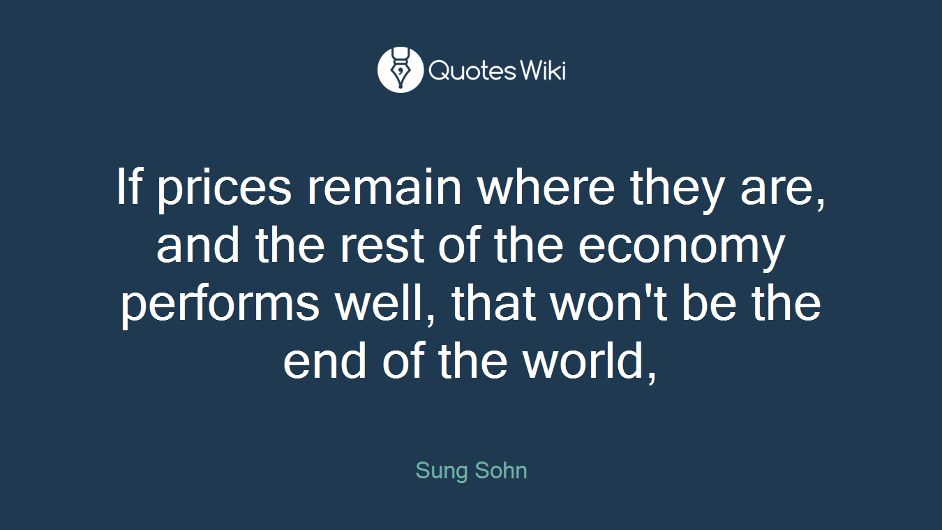 If prices remain where they are, and the rest of the economy performs well, that won't be the end of the world,