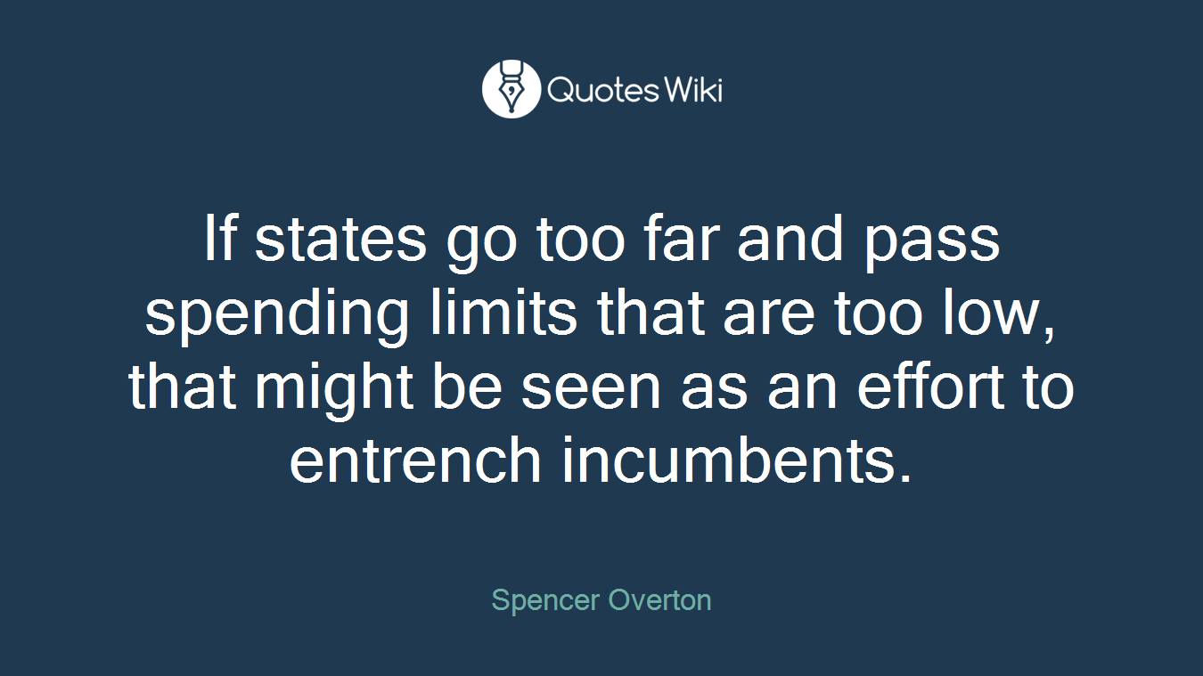 If states go too far and pass spending limits that are too low, that might be seen as an effort to entrench incumbents.
