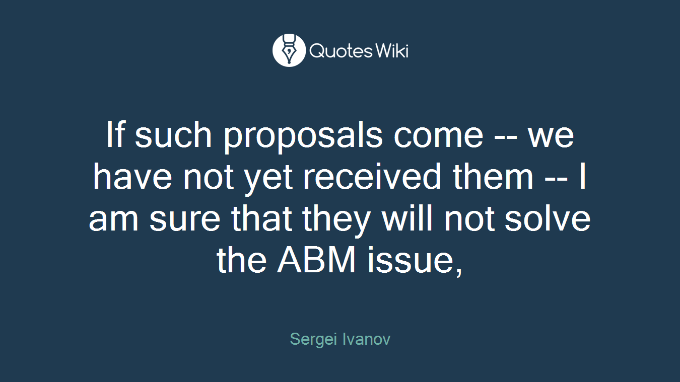 If such proposals come -- we have not yet received them -- I am sure that they will not solve the ABM issue,