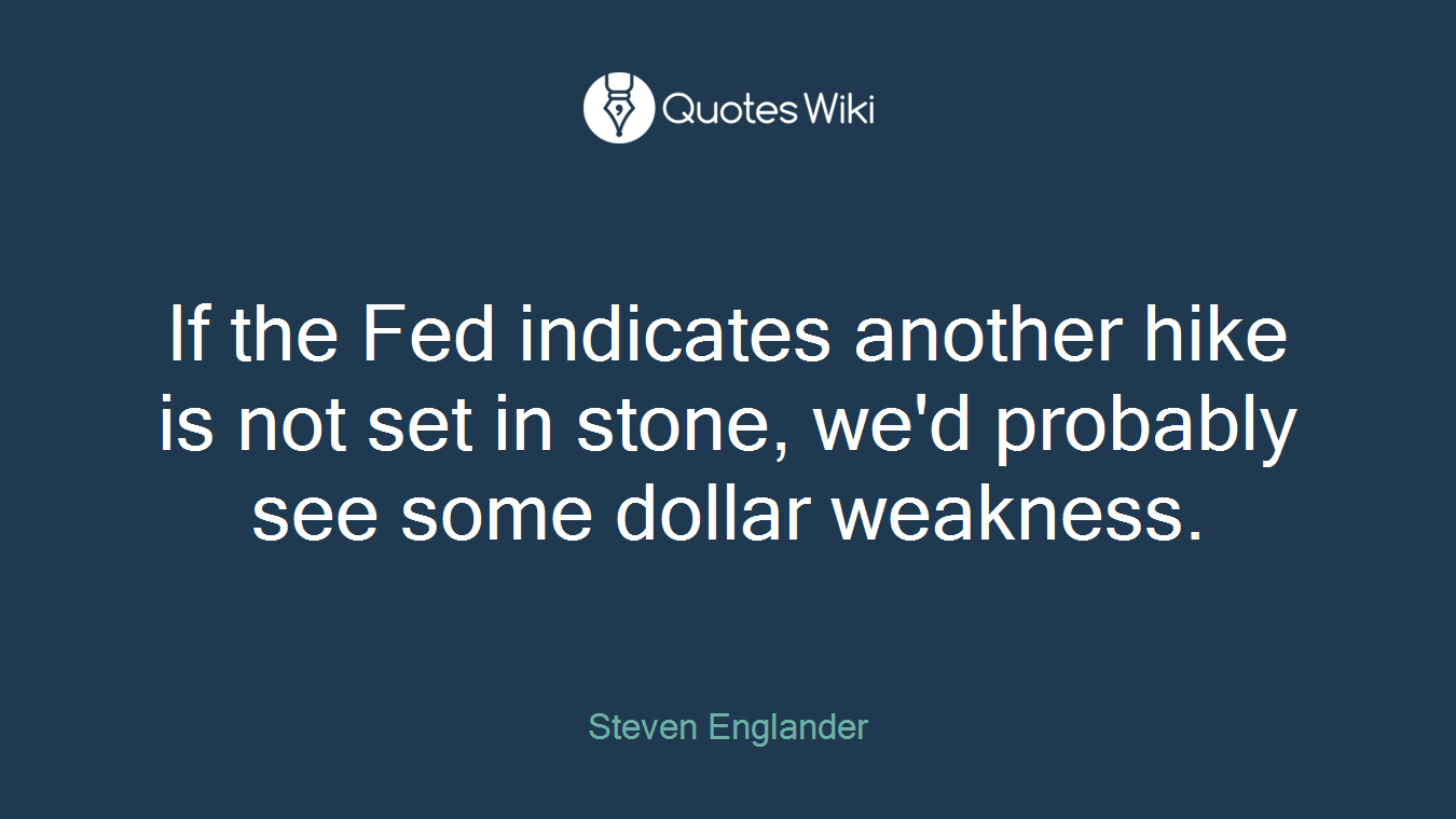 If the Fed indicates another hike is not set in stone, we'd probably see some dollar weakness.
