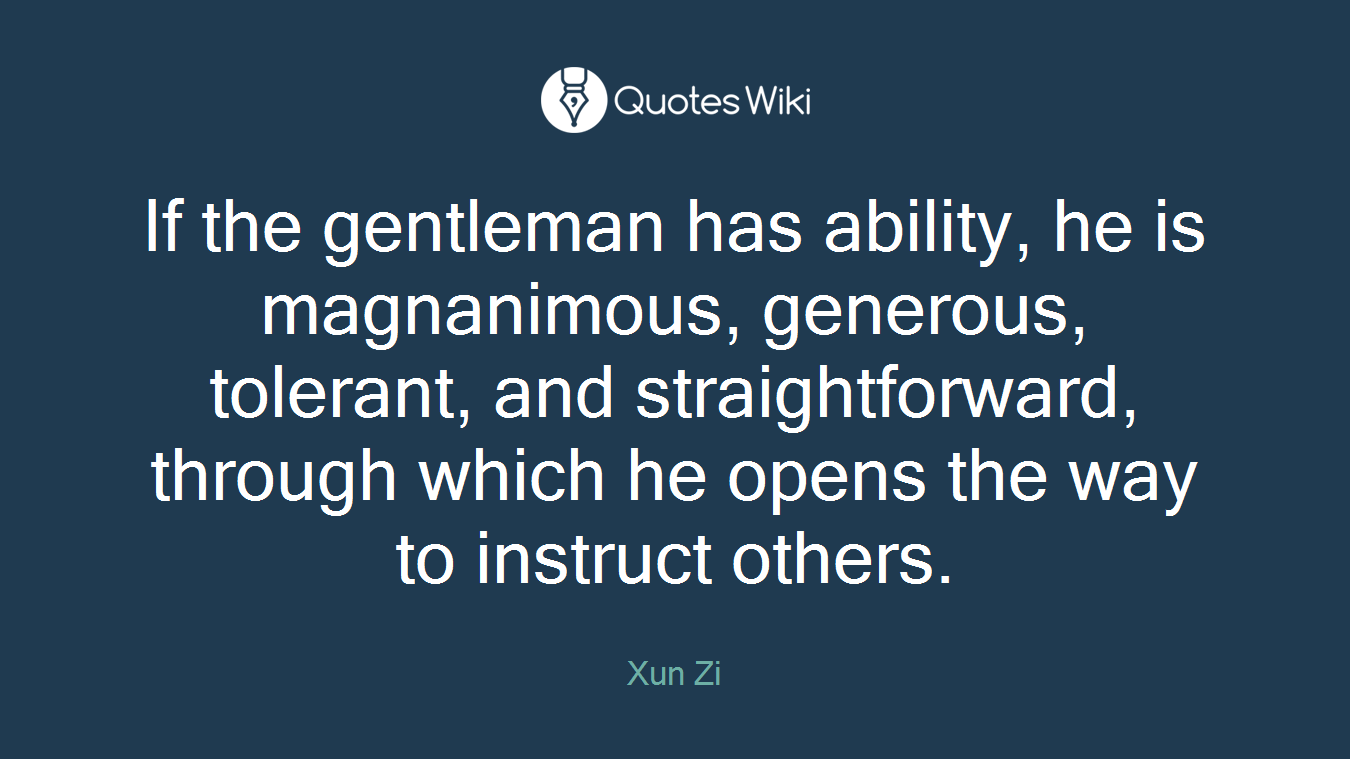 If the gentleman has ability, he is magnanimous, generous, tolerant, and straightforward, through which he opens the way to instruct others.