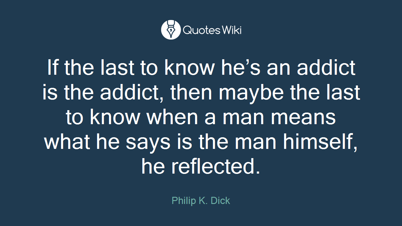 If the last to know he’s an addict is the addict, then maybe the last to know when a man means what he says is the man himself, he reflected.
