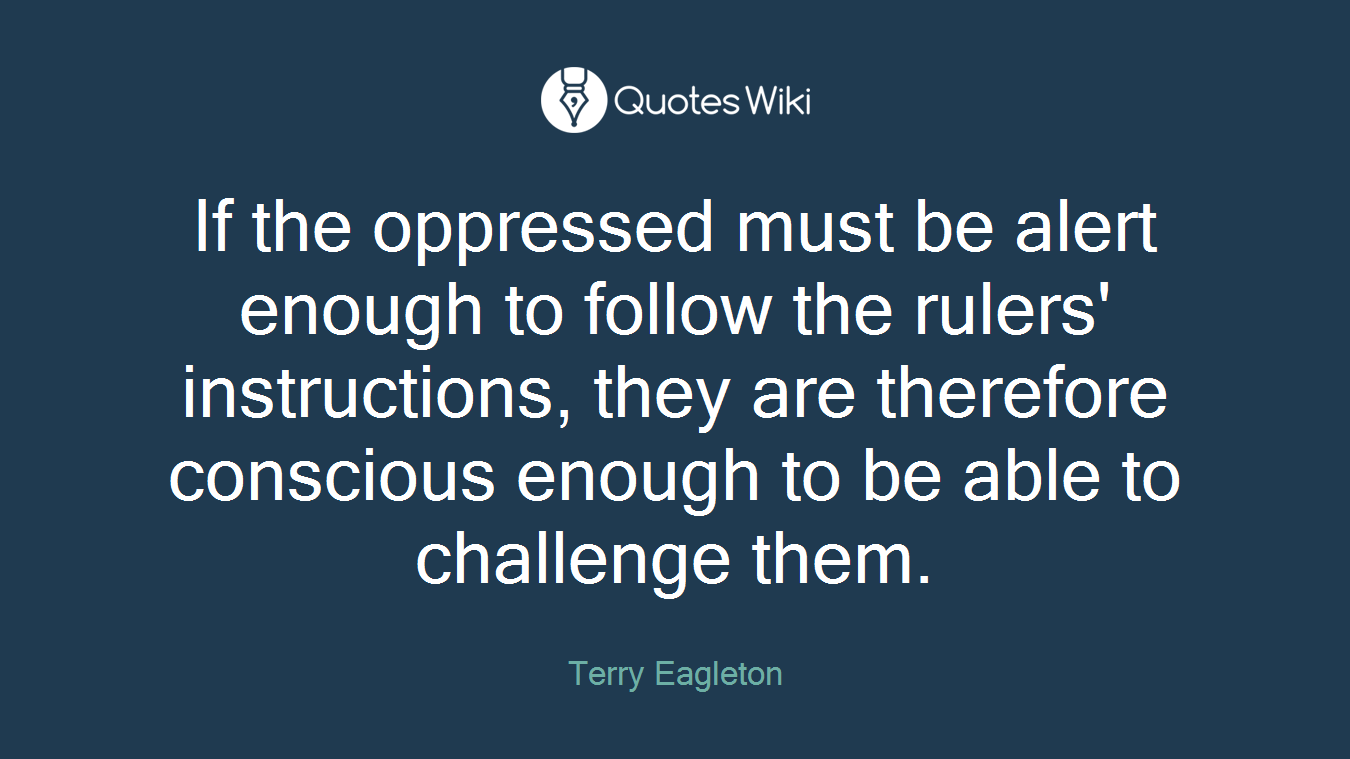 If the oppressed must be alert enough to follow the rulers' instructions, they are therefore conscious enough to be able to challenge them.