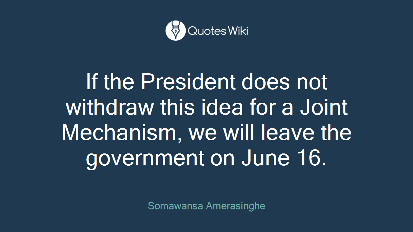 If the President does not withdraw this idea for a Joint Mechanism, we will leave the government on June 16.