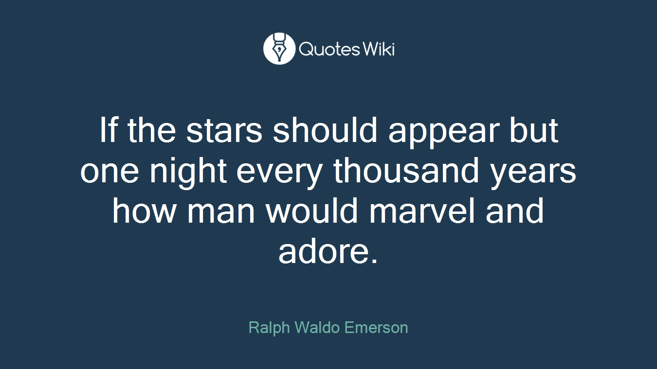 If the stars should appear but one night every thousand years how man would marvel and adore.