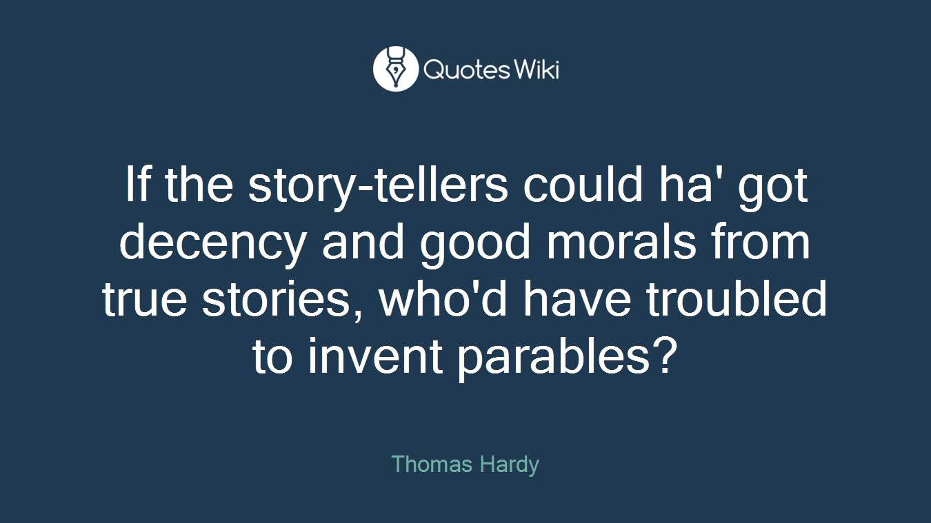 If the story-tellers could ha' got decency and good morals from true stories, who'd have troubled to invent parables?