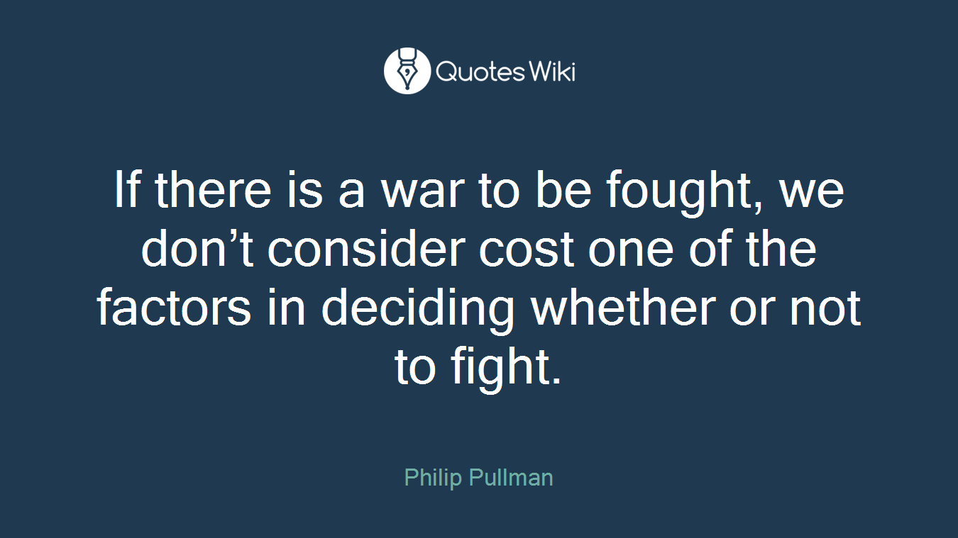 If there is a war to be fought, we don’t consider cost one of the factors in deciding whether or not to fight.