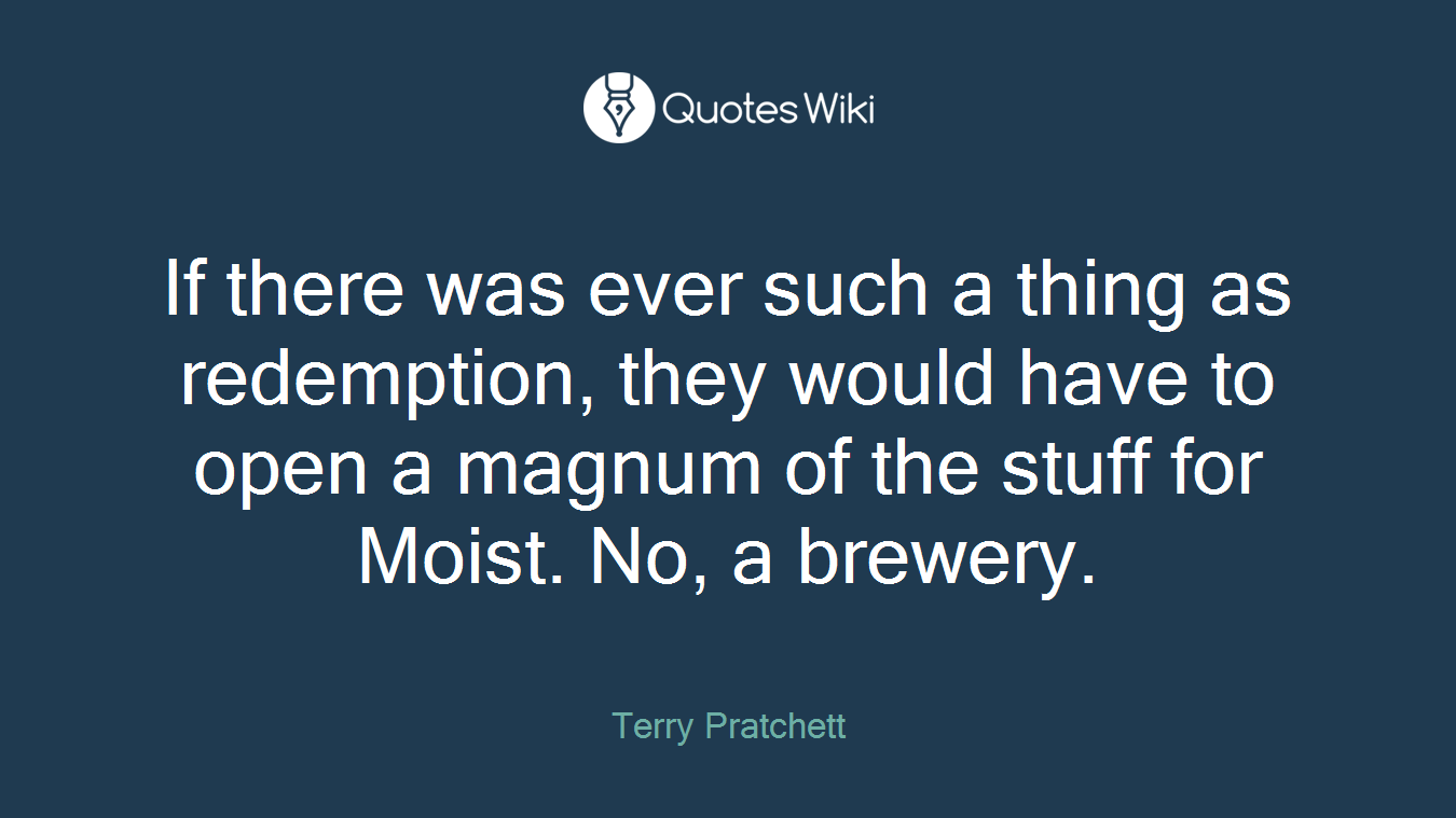If there was ever such a thing as redemption, they would have to open a magnum of the stuff for Moist. No, a brewery.
