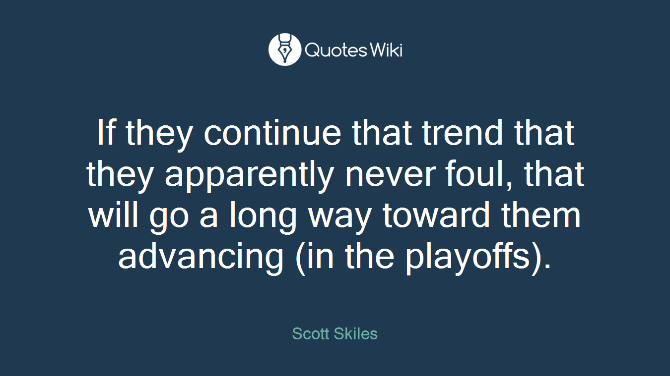 If they continue that trend that they apparently never foul, that will go a long way toward them advancing (in the playoffs).