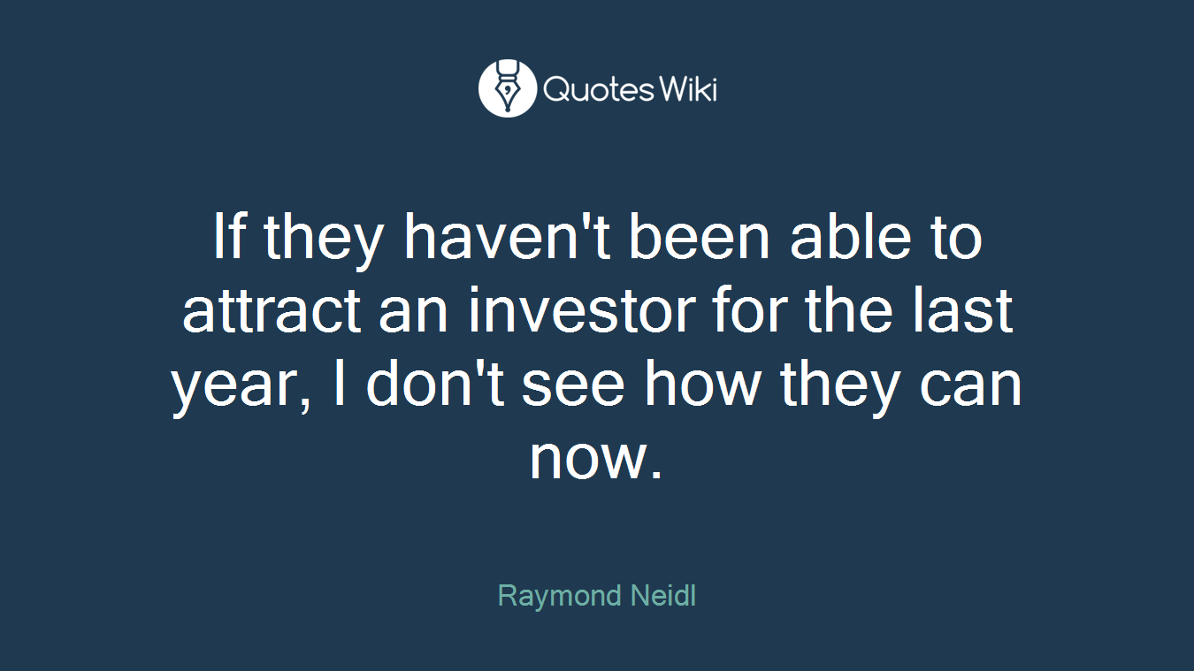 If they haven't been able to attract an investor for the last year, I don't see how they can now.