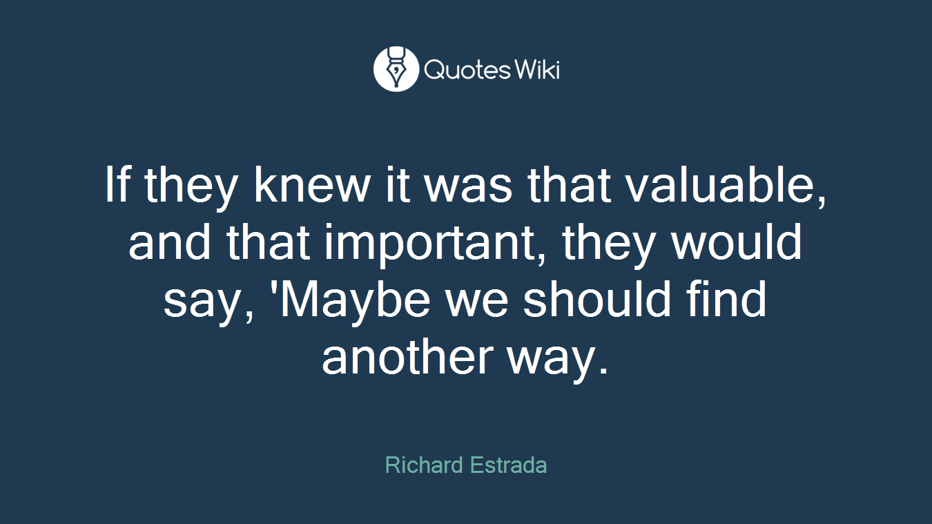 If they knew it was that valuable, and that important, they would say, 'Maybe we should find another way.