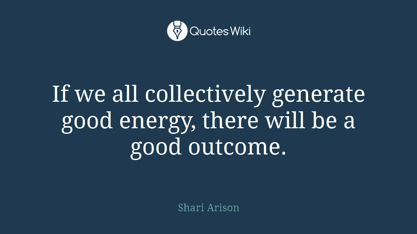 If we all collectively generate good energy, there will be a good outcome.