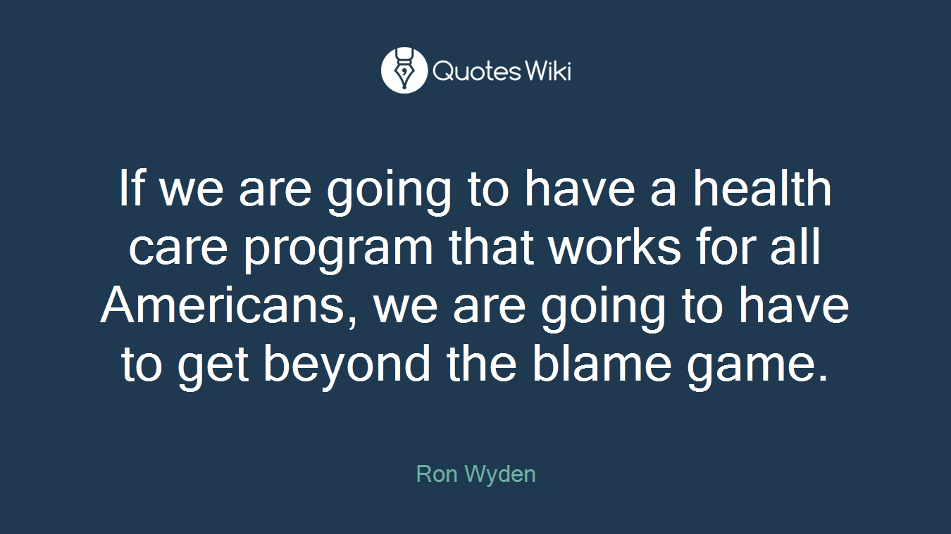 If we are going to have a health care program that works for all Americans, we are going to have to get beyond the blame game.