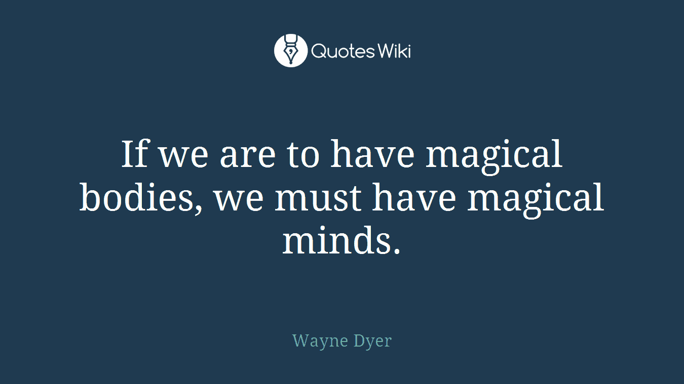 If we are to have magical bodies, we must have magical minds.