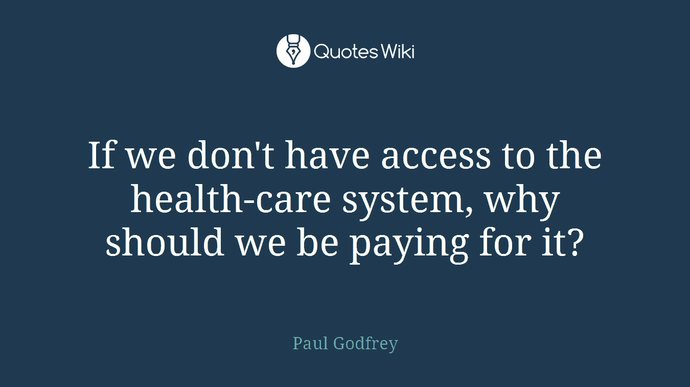 If we don't have access to the health-care system, why should we be paying for it?