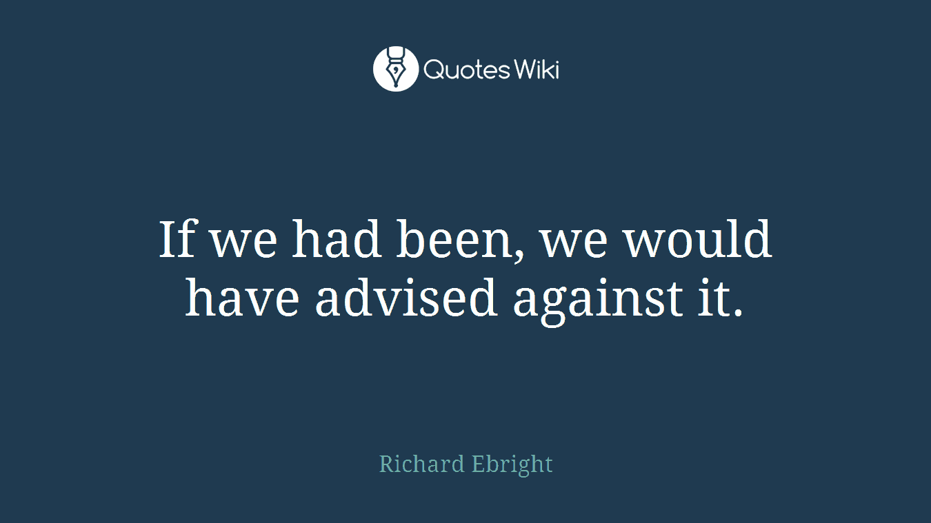 If we had been, we would have advised against it.