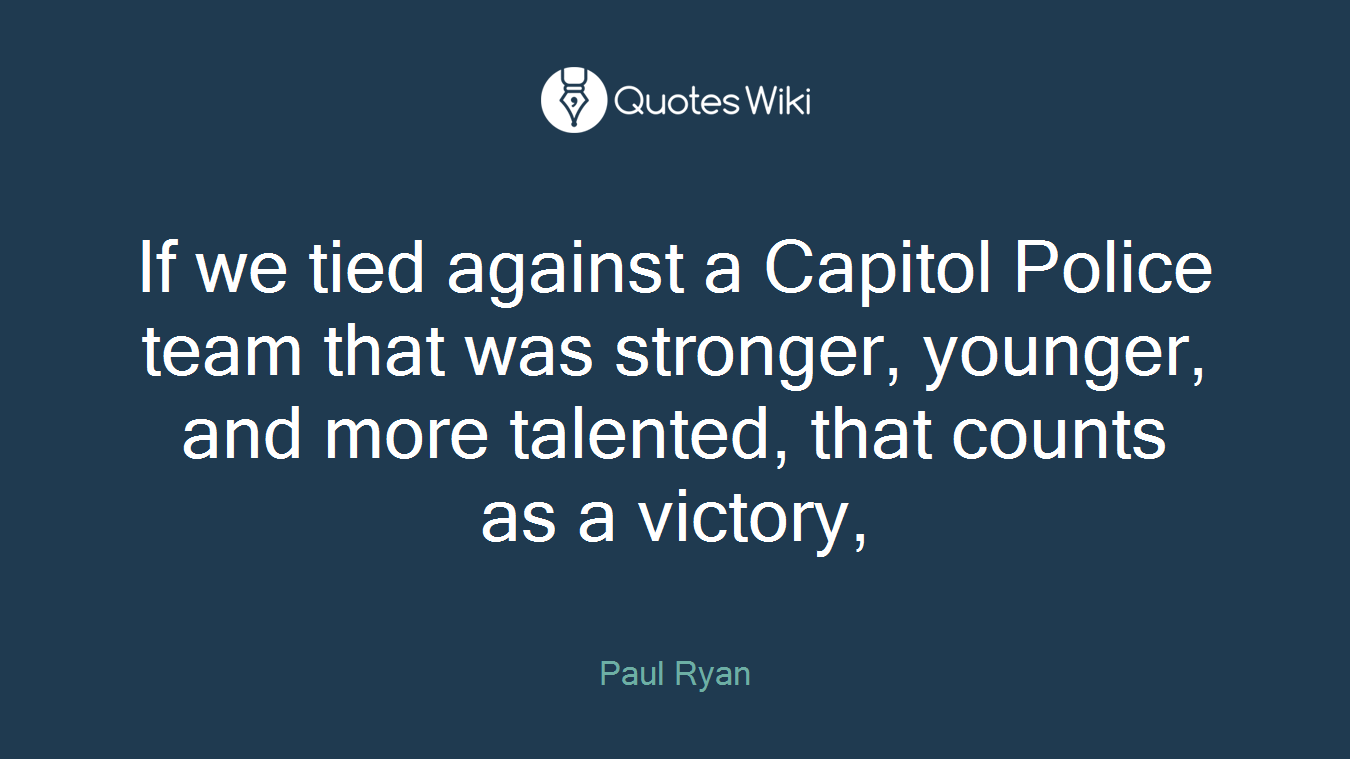 If we tied against a Capitol Police team that was stronger, younger, and more talented, that counts as a victory,