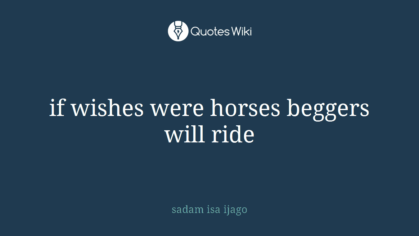 if wishes were horses beggers will ride