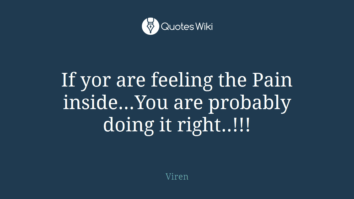 If yor are feeling the Pain inside...You are probably doing it right..!!!