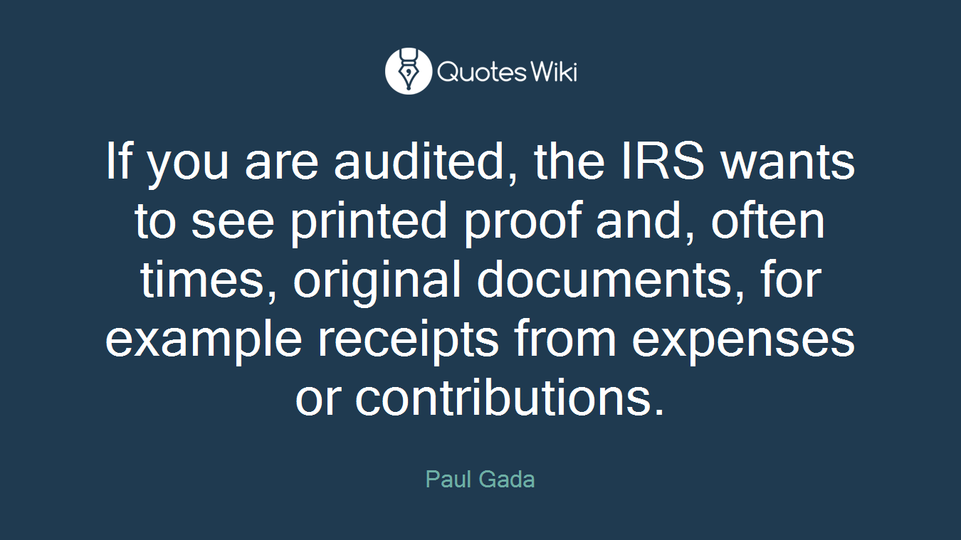 If you are audited, the IRS wants to see printed proof and, often times, original documents, for example receipts from expenses or contributions.