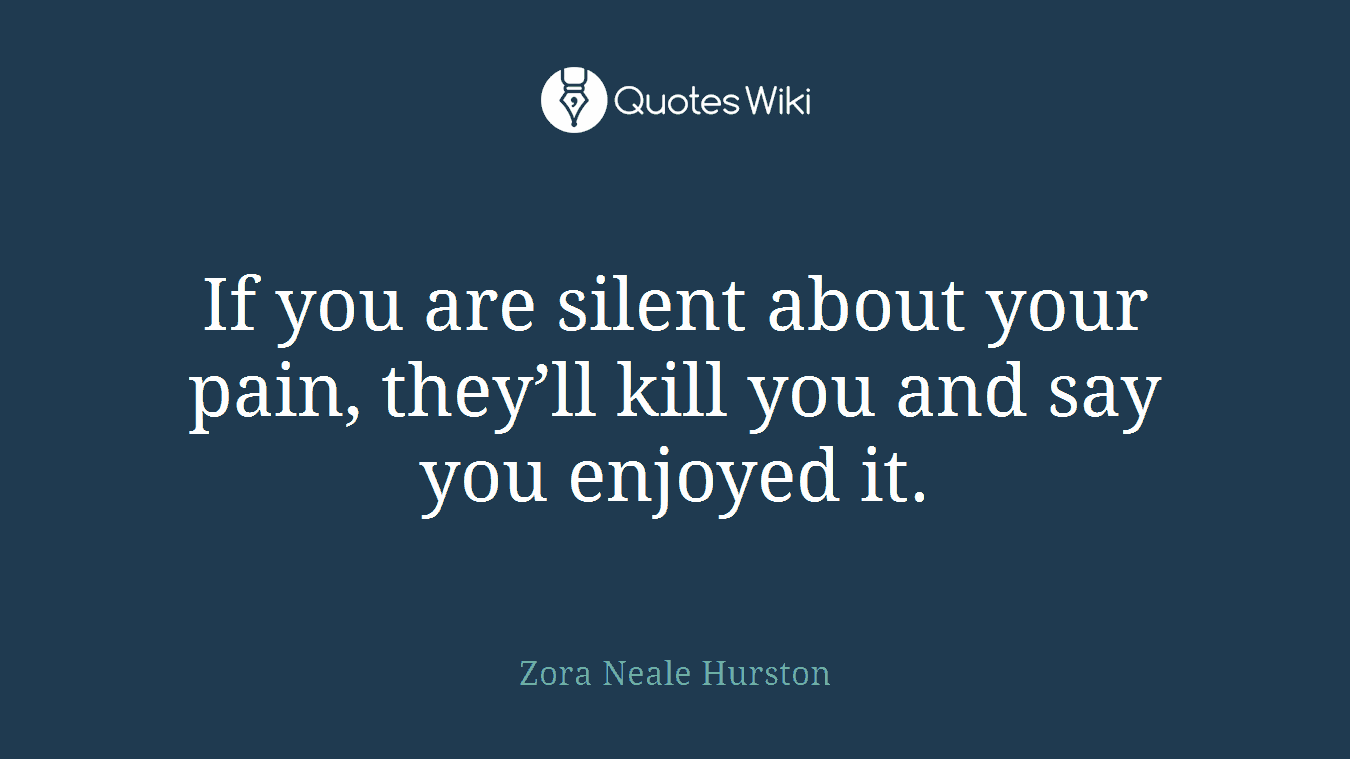 If you are silent about your pain, they’ll kill you and say you enjoyed it.