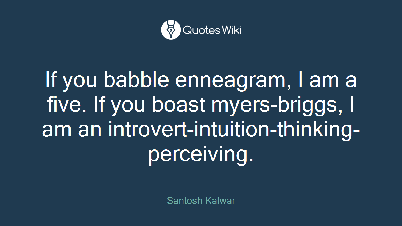 If you babble enneagram, I am a five. If you boast myers-briggs, I am an introvert-intuition-thinking-perceiving.