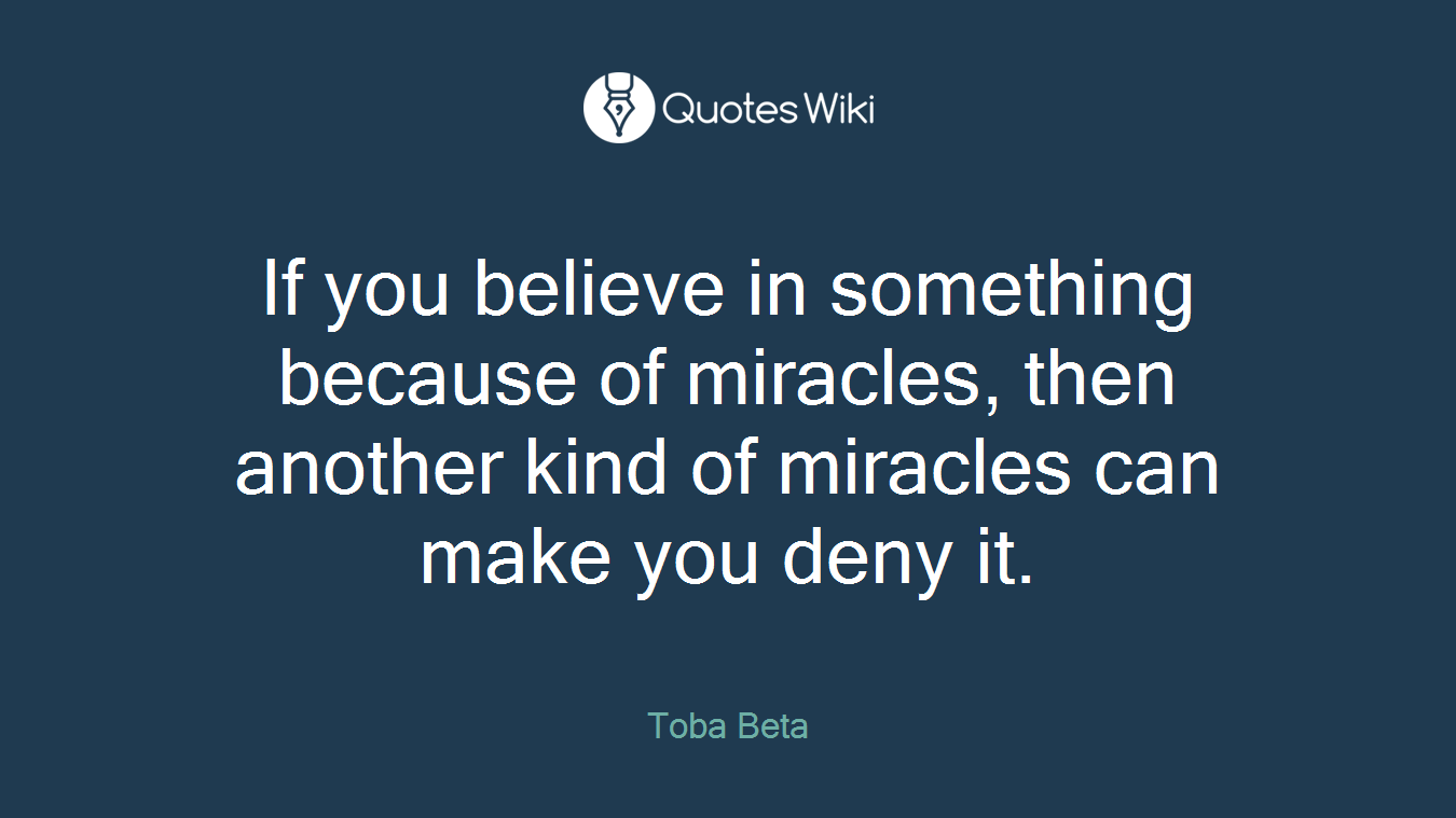 If you believe in something because of miracles, then another kind of miracles can make you deny it.