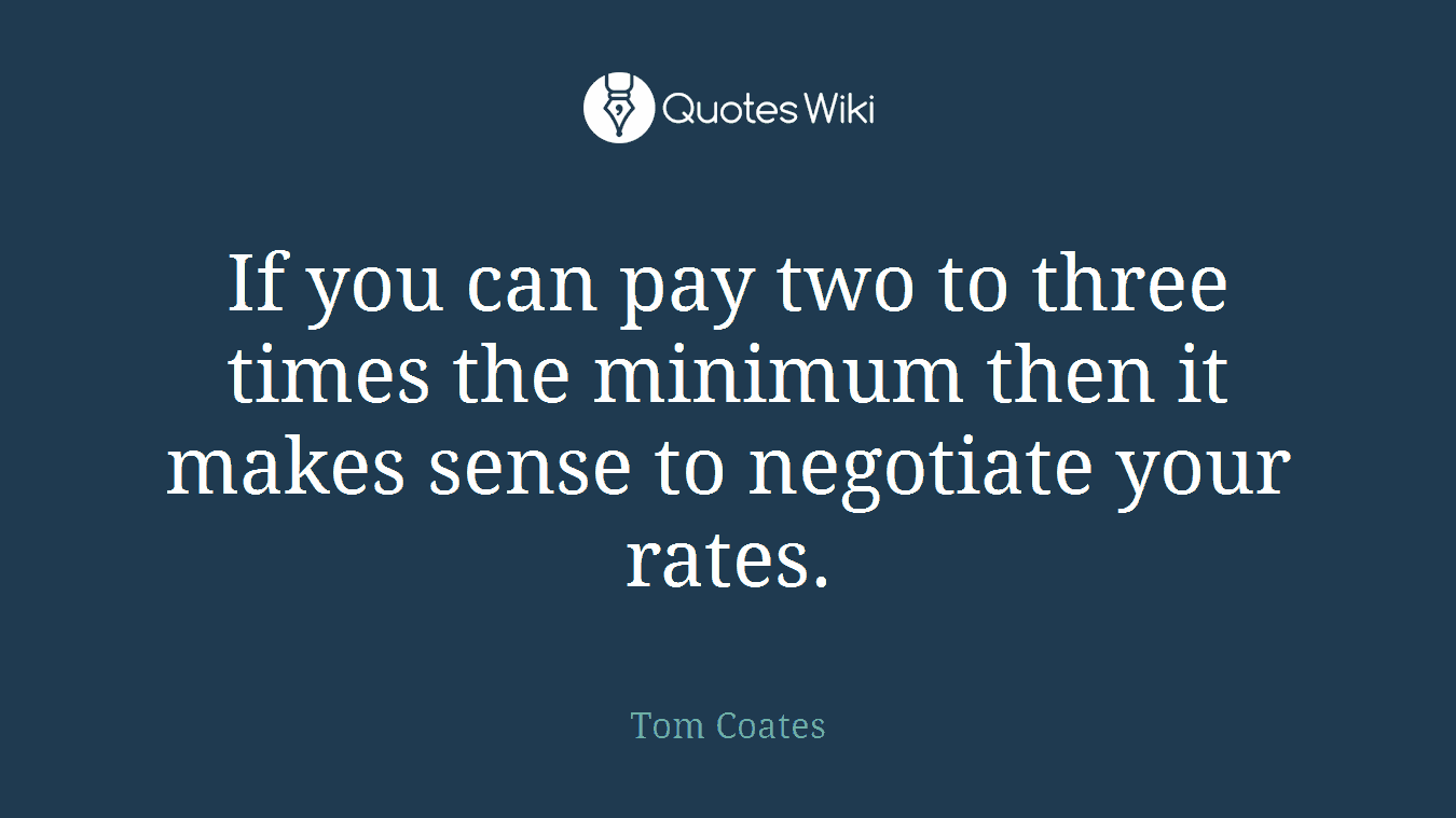 If you can pay two to three times the minimum then it makes sense to negotiate your rates.