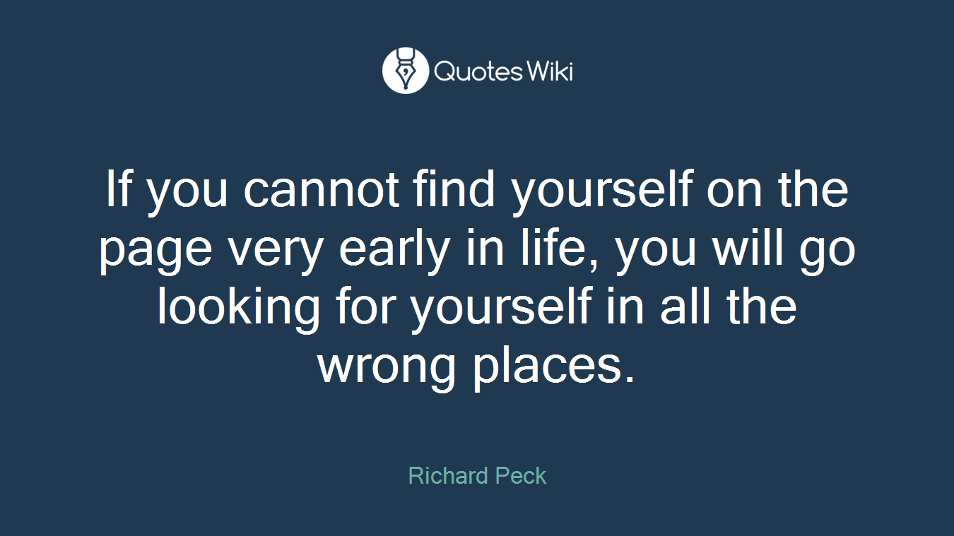 If you cannot find yourself on the page very early in life, you will go looking for yourself in all the wrong places.