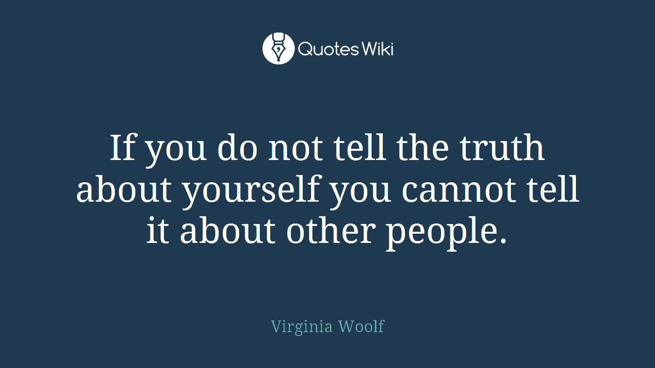 If you do not tell the truth about yourself you cannot tell it about other people.