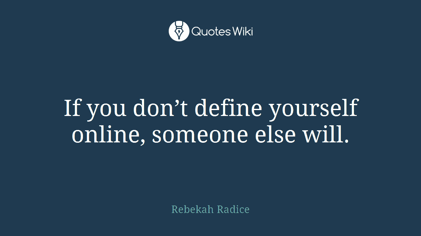 If you don’t define yourself online, someone else will.