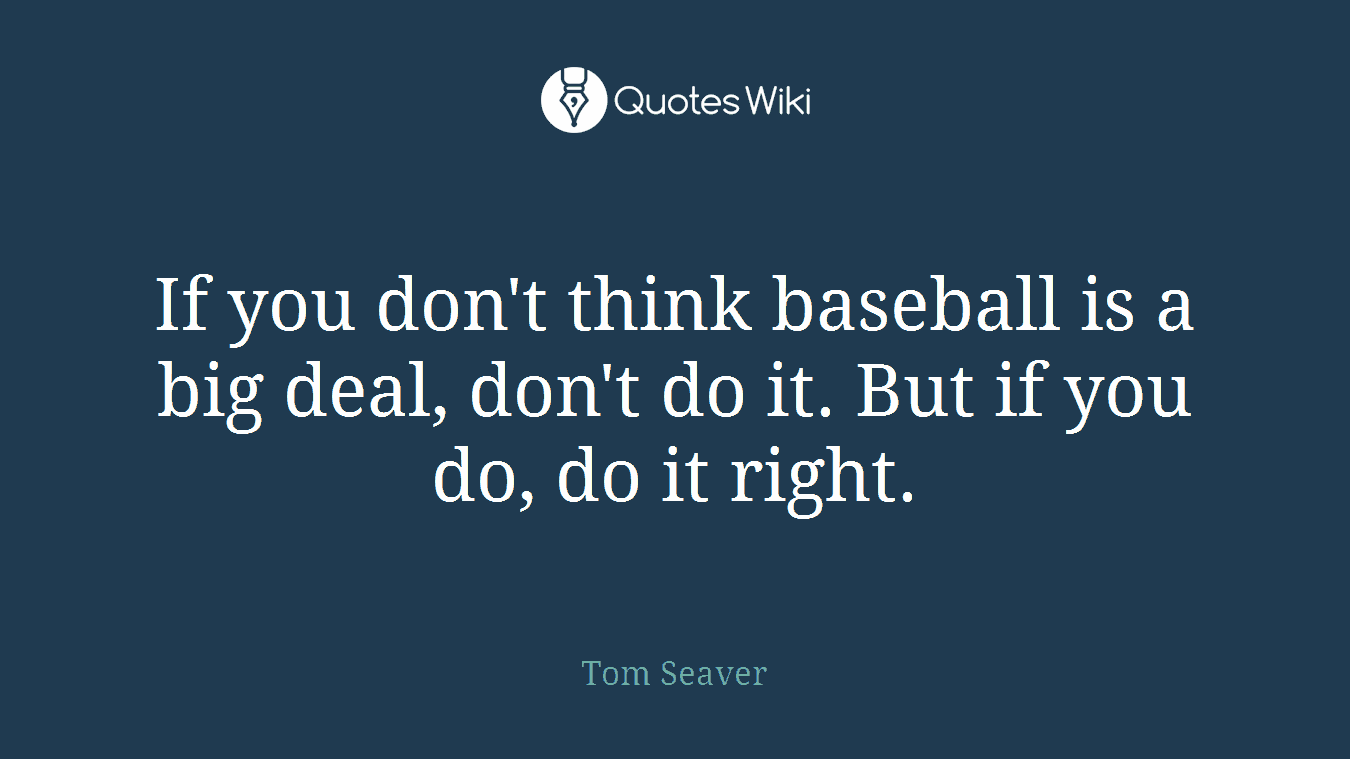 If you don't think baseball is a big deal, don't do it. But if you do, do it right.