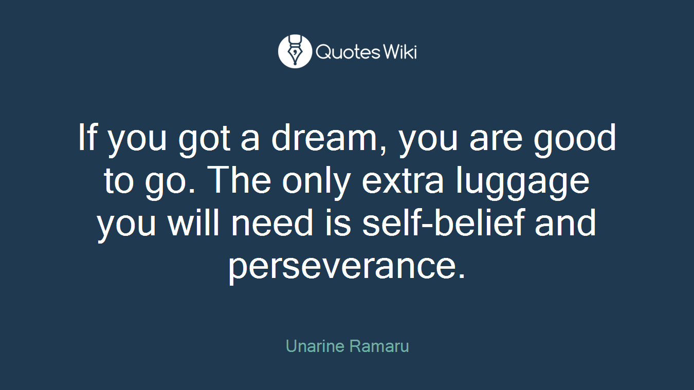 If you got a dream, you are good to go. The only extra luggage you will need is self-belief and perseverance.